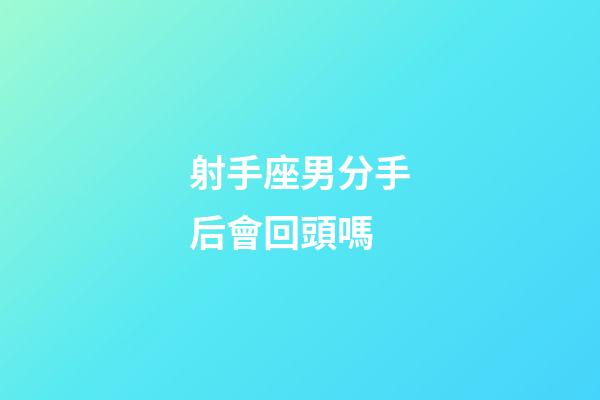 射手座男分手后會回頭嗎-第1張-星座運勢-玄機派