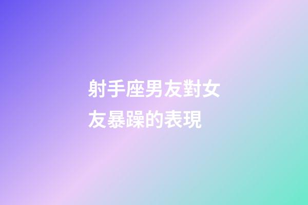 射手座男友對女友暴躁的表現-第1張-星座運勢-玄機派