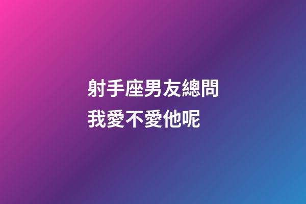 射手座男友總問我愛不愛他呢