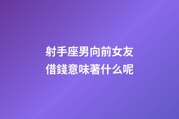 射手座男向前女友借錢意味著什么呢-第1張-星座運勢-玄機派