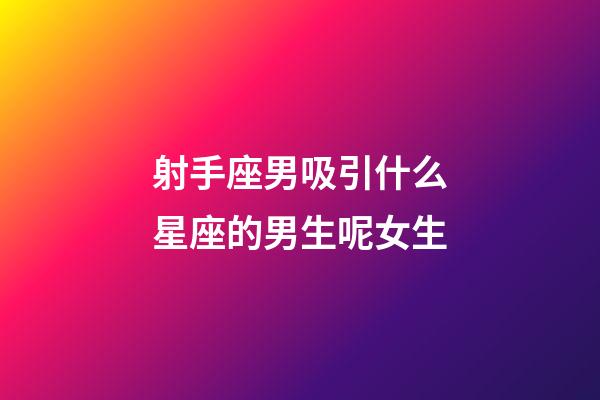 射手座男吸引什么星座的男生呢女生-第1張-星座運勢-玄機派
