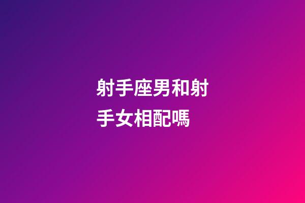 射手座男和射手女相配嗎-第1張-星座運勢-玄機派