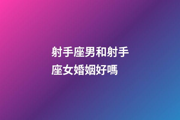 射手座男和射手座女婚姻好嗎-第1張-星座運(yùn)勢(shì)-玄機(jī)派