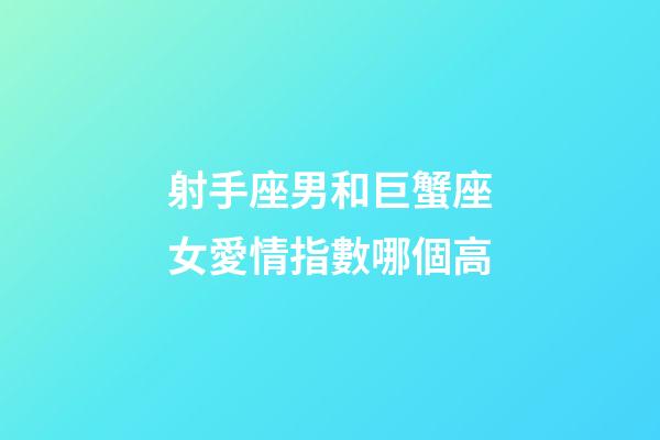 射手座男和巨蟹座女愛情指數哪個高-第1張-星座運勢-玄機派