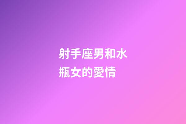 射手座男和水瓶女的愛情-第1張-星座運勢-玄機(jī)派