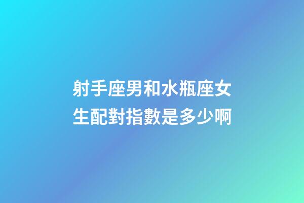 射手座男和水瓶座女生配對指數是多少啊-第1張-星座運勢-玄機派