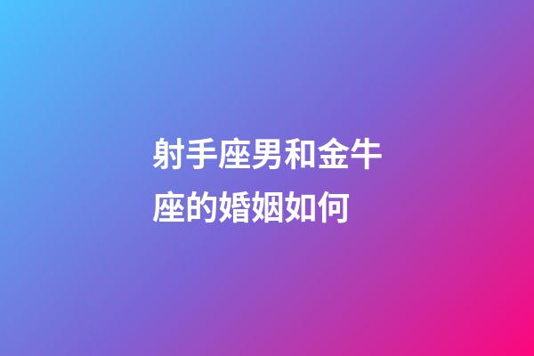 射手座男和金牛座的婚姻如何-第1張-星座運勢-玄機派