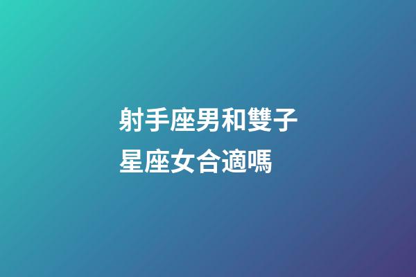 射手座男和雙子星座女合適嗎-第1張-星座運(yùn)勢(shì)-玄機(jī)派