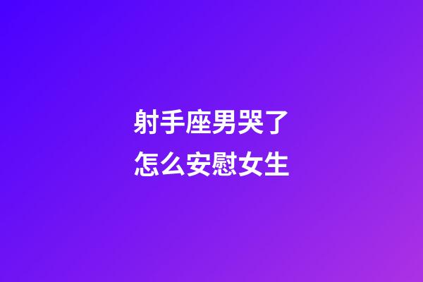 射手座男哭了怎么安慰女生-第1張-星座運勢-玄機派