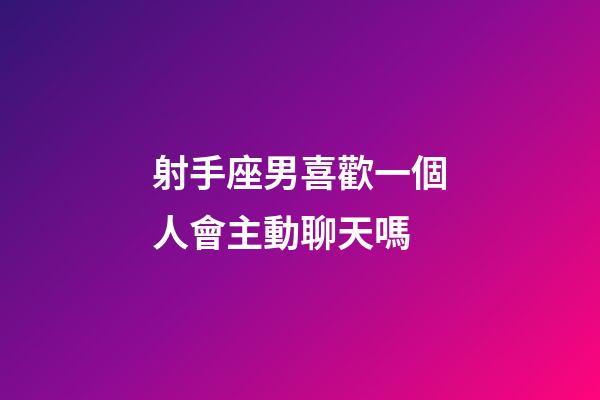 射手座男喜歡一個人會主動聊天嗎-第1張-星座運勢-玄機派