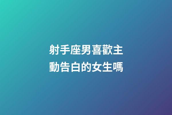 射手座男喜歡主動告白的女生嗎-第1張-星座運勢-玄機派