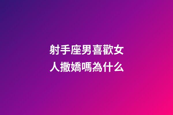 射手座男喜歡女人撒嬌嗎為什么-第1張-星座運勢-玄機派