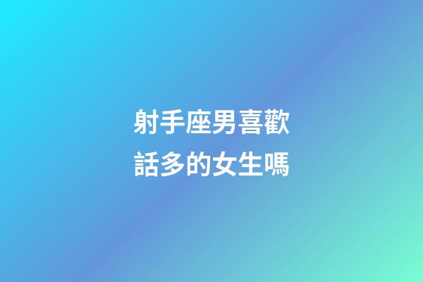 射手座男喜歡話多的女生嗎-第1張-星座運(yùn)勢(shì)-玄機(jī)派