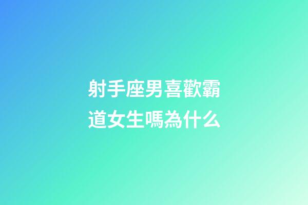 射手座男喜歡霸道女生嗎為什么-第1張-星座運(yùn)勢(shì)-玄機(jī)派