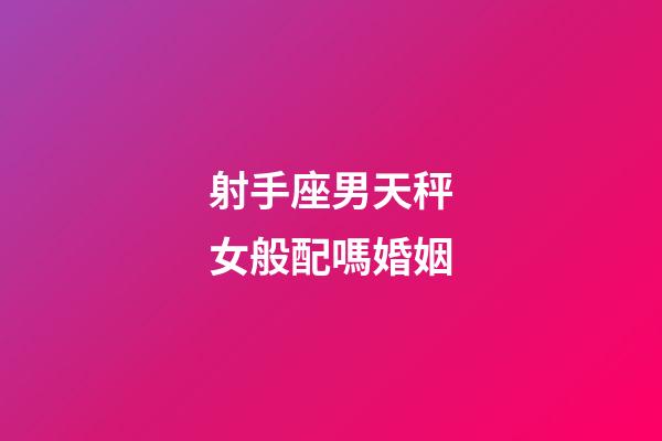 射手座男天秤女般配嗎婚姻-第1張-星座運(yùn)勢(shì)-玄機(jī)派