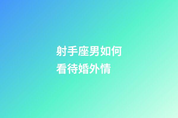 射手座男如何看待婚外情