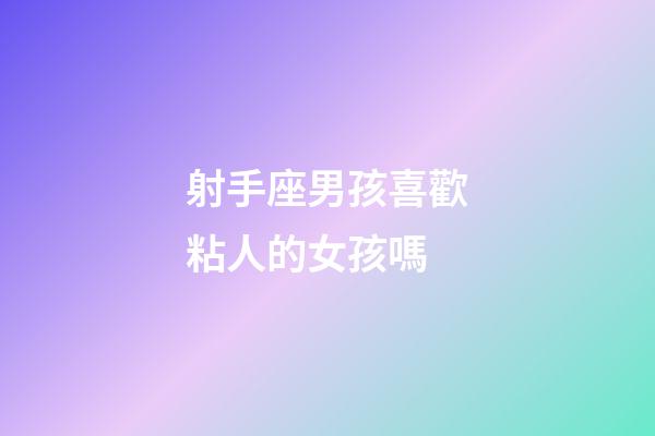 射手座男孩喜歡粘人的女孩嗎-第1張-星座運勢-玄機派