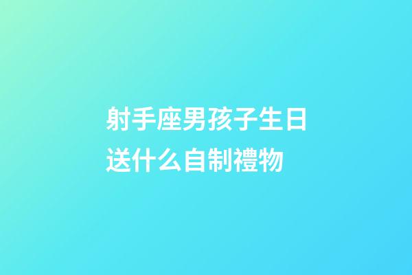 射手座男孩子生日送什么自制禮物-第1張-星座運勢-玄機派