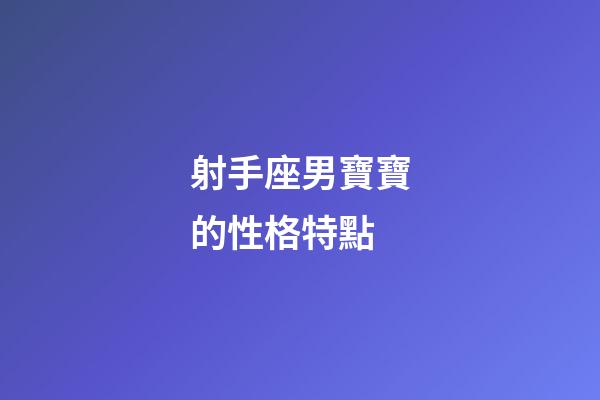 射手座男寶寶的性格特點-第1張-星座運勢-玄機派