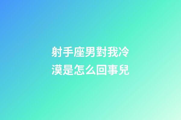 射手座男對我冷漠是怎么回事兒-第1張-星座運勢-玄機派