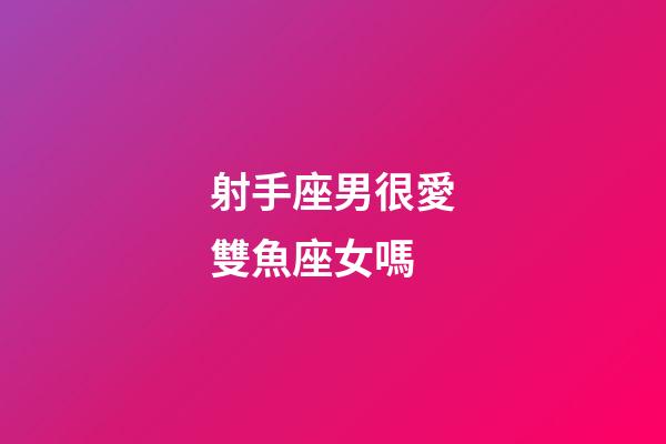 射手座男很愛雙魚座女嗎-第1張-星座運勢-玄機派