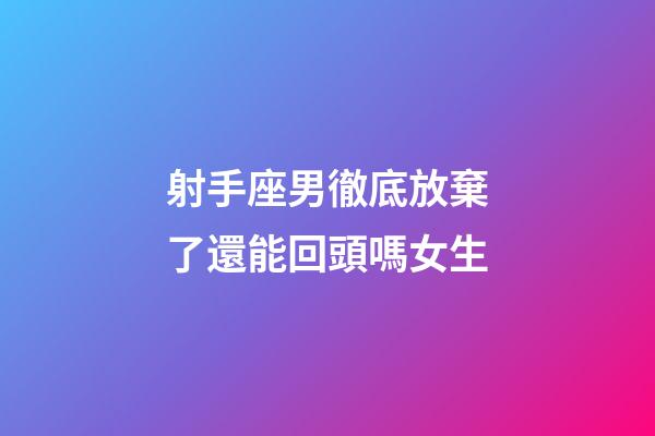 射手座男徹底放棄了還能回頭嗎女生-第1張-星座運(yùn)勢(shì)-玄機(jī)派