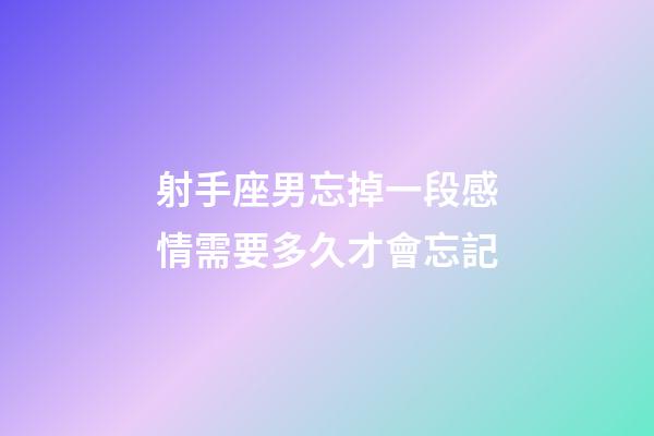 射手座男忘掉一段感情需要多久才會忘記-第1張-星座運勢-玄機派
