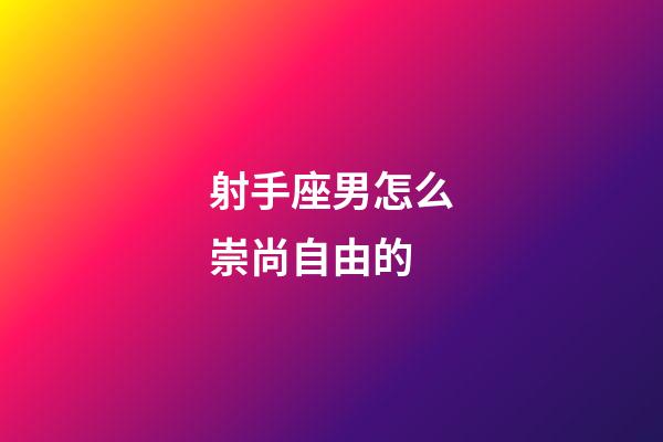 射手座男怎么崇尚自由的-第1張-星座運(yùn)勢(shì)-玄機(jī)派