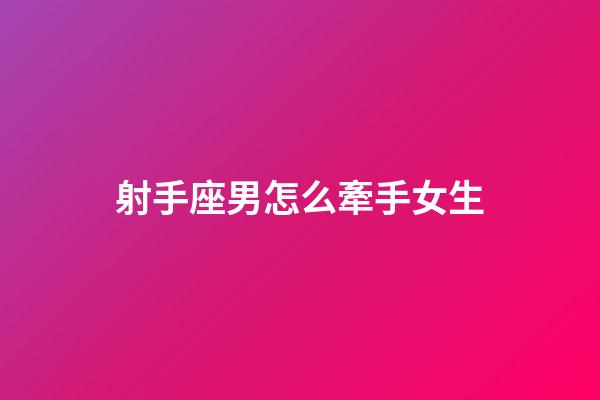 射手座男怎么牽手女生-第1張-星座運勢-玄機派