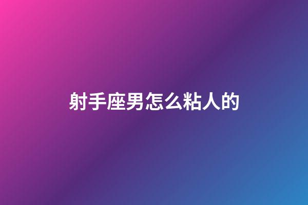 射手座男怎么粘人的-第1張-星座運(yùn)勢(shì)-玄機(jī)派