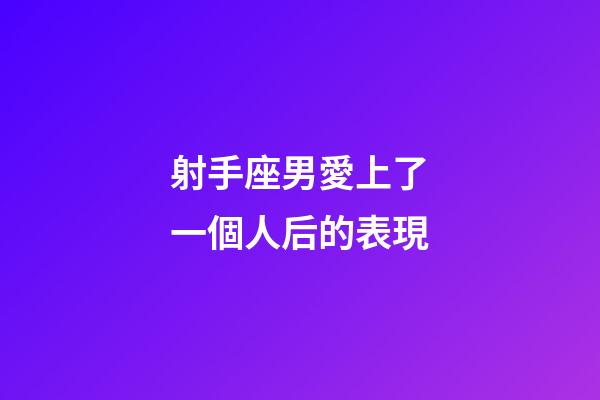 射手座男愛上了一個人后的表現-第1張-星座運勢-玄機派