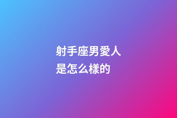 射手座男愛人是怎么樣的-第1張-星座運勢-玄機派