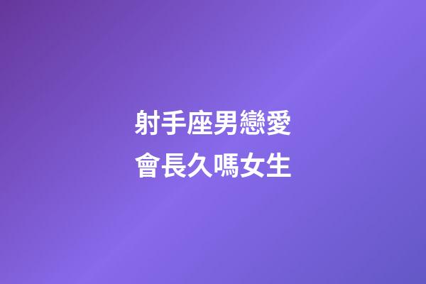 射手座男戀愛會長久嗎女生-第1張-星座運勢-玄機派
