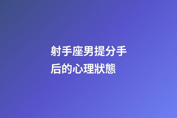 射手座男提分手后的心理狀態-第1張-星座運勢-玄機派
