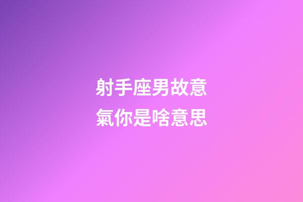 射手座男故意氣你是啥意思-第1張-星座運勢-玄機派