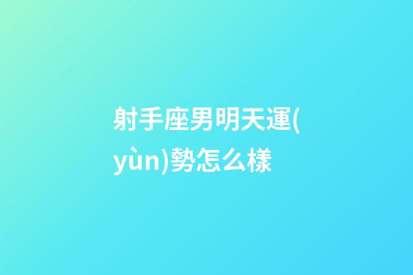 射手座男明天運(yùn)勢怎么樣-第1張-星座運(yùn)勢-玄機(jī)派