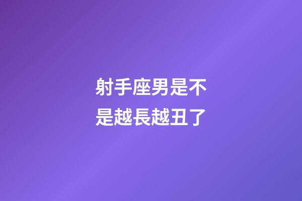 射手座男是不是越長越丑了-第1張-星座運勢-玄機派