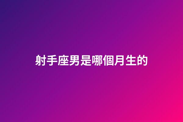 射手座男是哪個月生的-第1張-星座運勢-玄機派