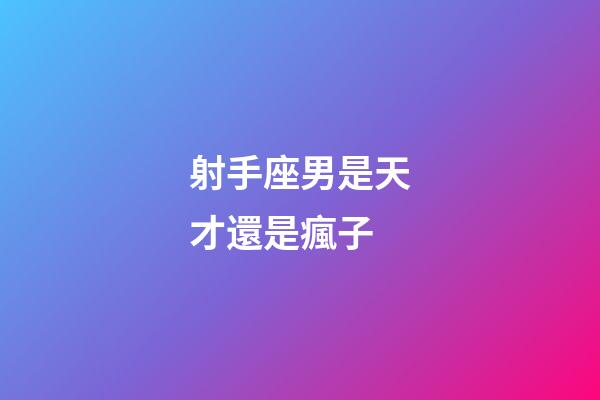 射手座男是天才還是瘋子-第1張-星座運勢-玄機派