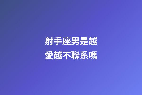 射手座男是越愛越不聯系嗎-第1張-星座運勢-玄機派