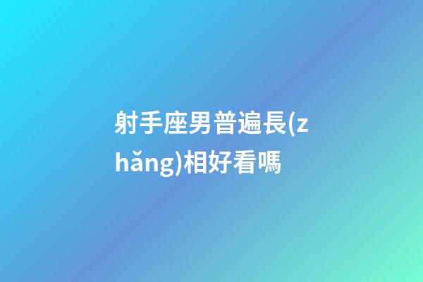 射手座男普遍長(zhǎng)相好看嗎-第1張-星座運(yùn)勢(shì)-玄機(jī)派