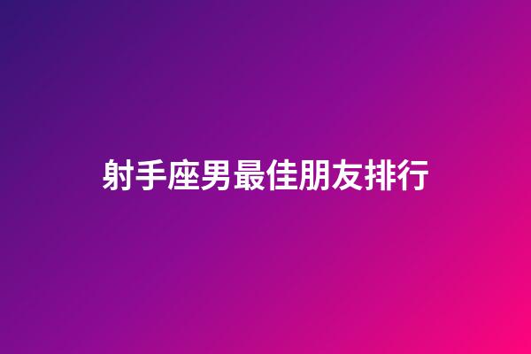 射手座男最佳朋友排行-第1張-星座運勢-玄機派