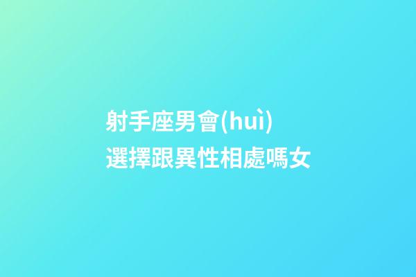 射手座男會(huì)選擇跟異性相處嗎女-第1張-星座運(yùn)勢(shì)-玄機(jī)派