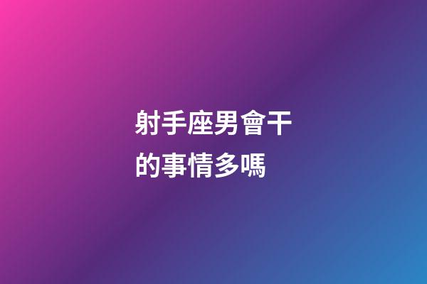 射手座男會干的事情多嗎-第1張-星座運勢-玄機派