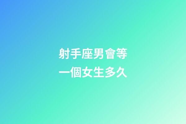 射手座男會等一個女生多久-第1張-星座運勢-玄機派