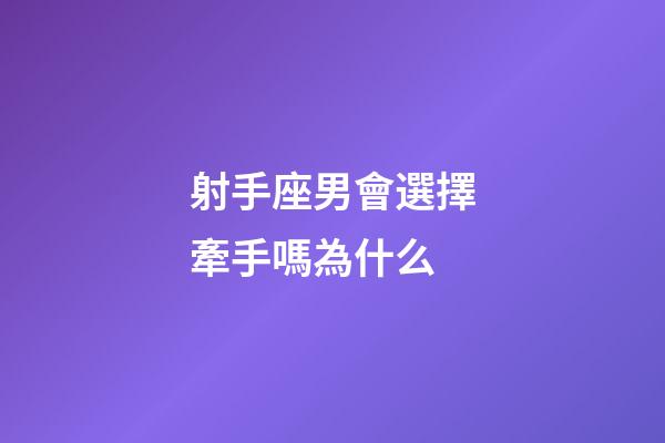 射手座男會選擇牽手嗎為什么-第1張-星座運勢-玄機派