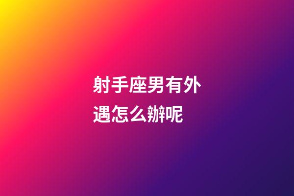 射手座男有外遇怎么辦呢-第1張-星座運勢-玄機派