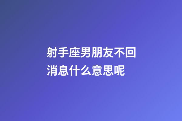 射手座男朋友不回消息什么意思呢-第1張-星座運勢-玄機派