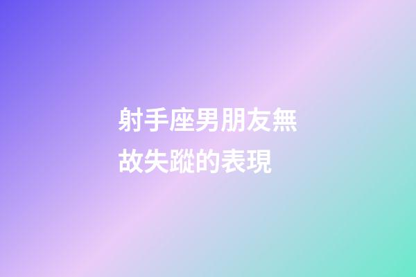 射手座男朋友無故失蹤的表現-第1張-星座運勢-玄機派