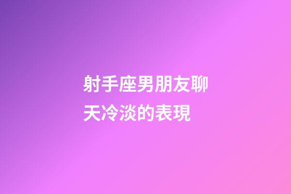 射手座男朋友聊天冷淡的表現-第1張-星座運勢-玄機派
